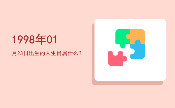 1998年01月23日出生的人生肖属什么?