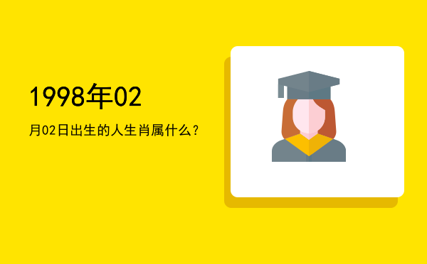 1998年02月02日出生的人生肖属什么?