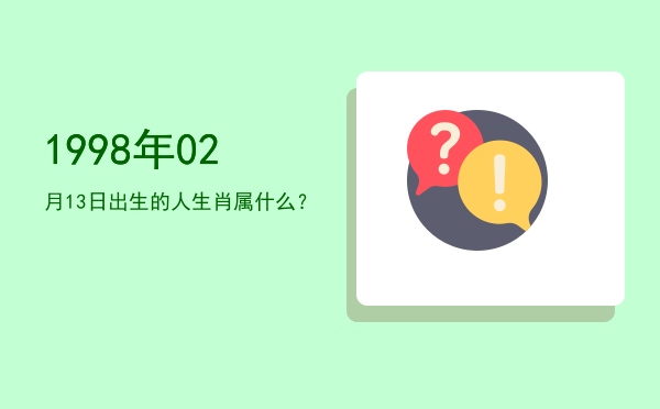 1998年02月13日出生的人生肖属什么?