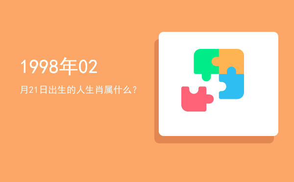 1998年02月21日出生的人生肖属什么?