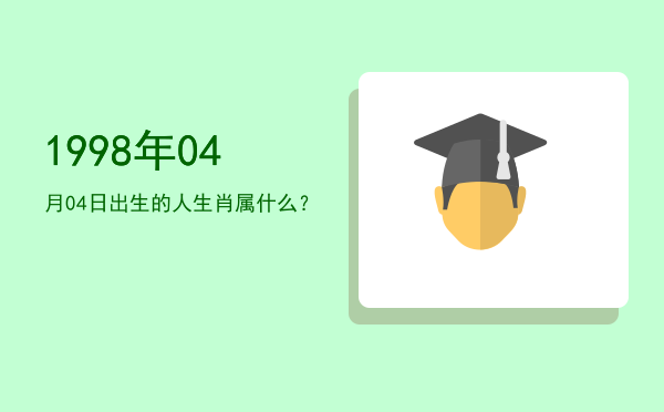 1998年04月04日出生的人生肖属什么?
