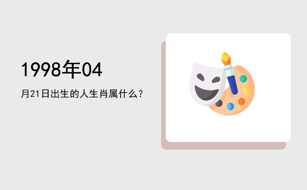1998年04月21日出生的人生肖属什么?