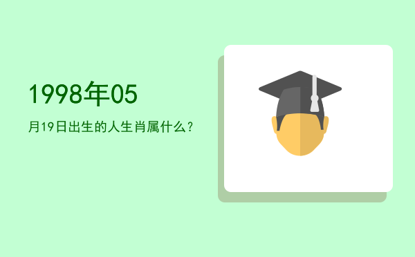 1998年05月19日出生的人生肖属什么?