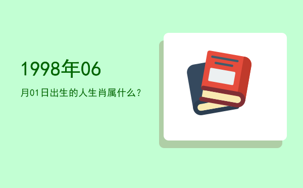 1998年06月01日出生的人生肖属什么？