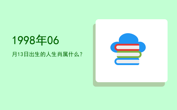 1998年06月13日出生的人生肖属什么?