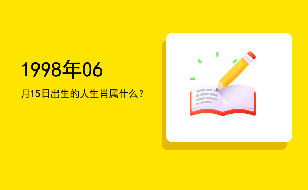1998年06月15日出生的人生肖属什么?