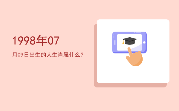 1998年07月09日出生的人生肖属什么?