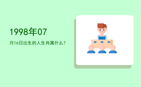 1998年07月16日出生的人生肖属什么?