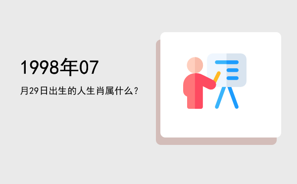 1998年07月29日出生的人生肖属什么?
