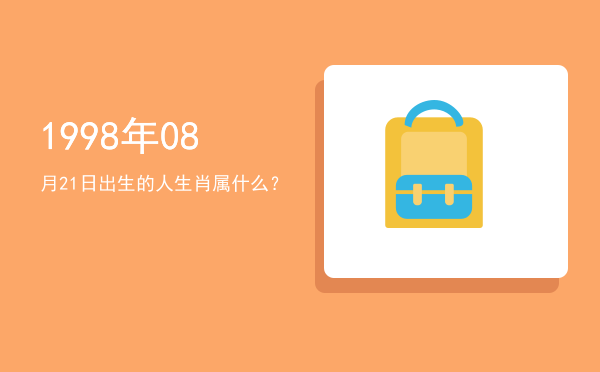 1998年08月21日出生的人生肖属什么?