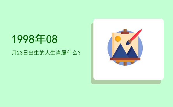 1998年08月23日出生的人生肖属什么?