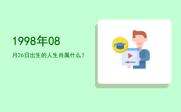 1998年08月26日出生的人生肖属什么?