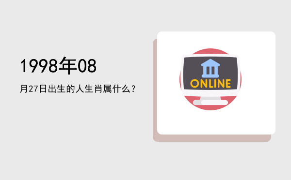 1998年08月27日出生的人生肖属什么?