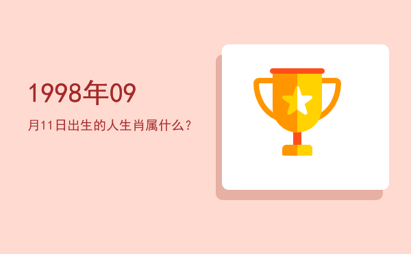 1998年09月11日出生的人生肖属什么?