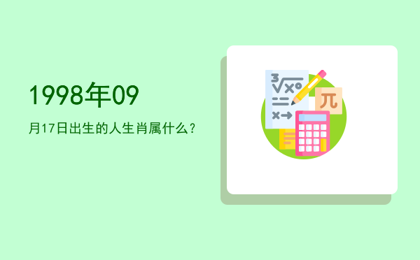 1998年09月17日出生的人生肖属什么?