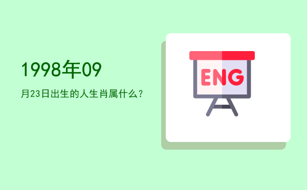 1998年09月23日出生的人生肖属什么?