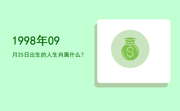 1998年09月25日出生的人生肖属什么?