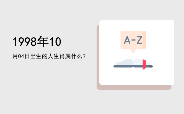 1998年10月04日出生的人生肖属什么？