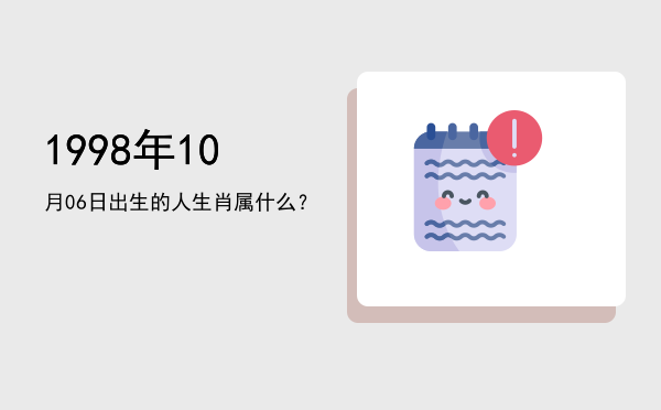 1998年10月06日出生的人生肖属什么?