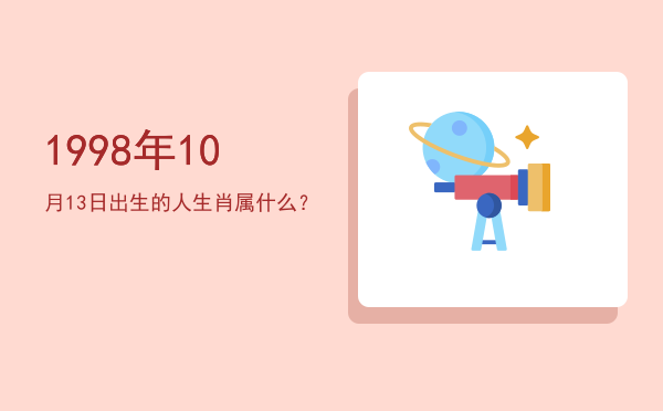 1998年10月13日出生的人生肖属什么?