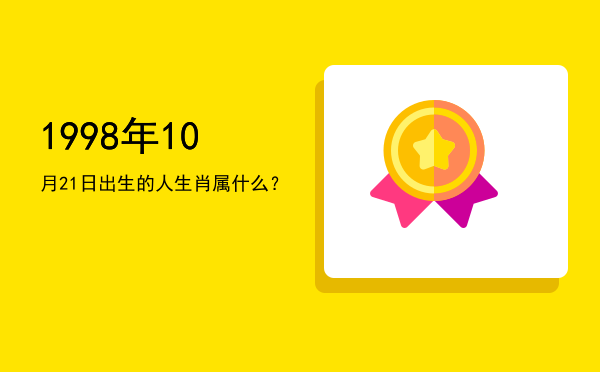 1998年10月21日出生的人生肖属什么?