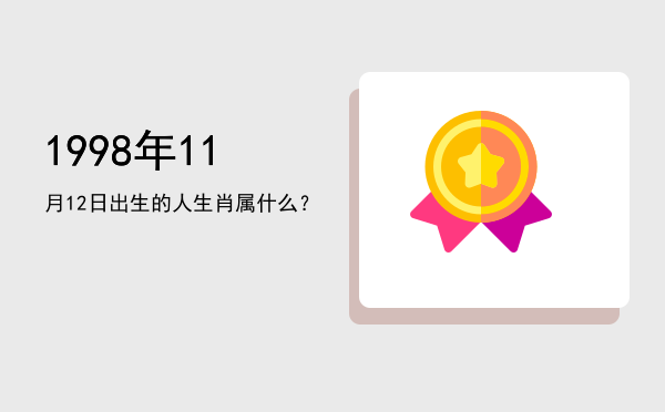 1998年11月12日出生的人生肖属什么?