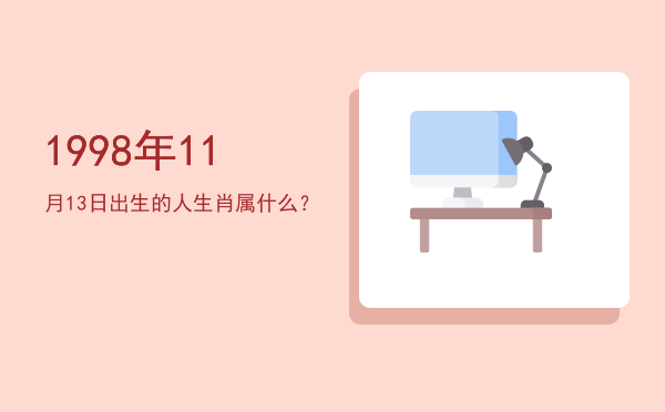 1998年11月13日出生的人生肖属什么?
