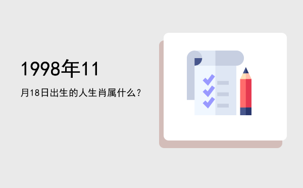 1998年11月18日出生的人生肖属什么?