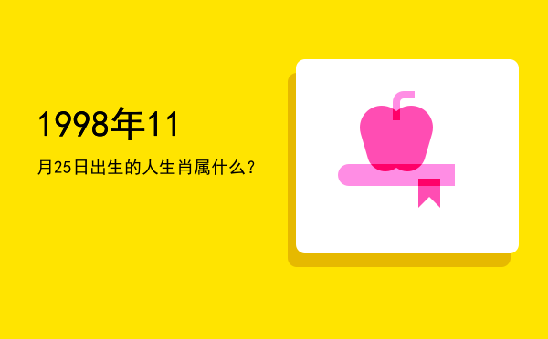 1998年11月25日出生的人生肖属什么?