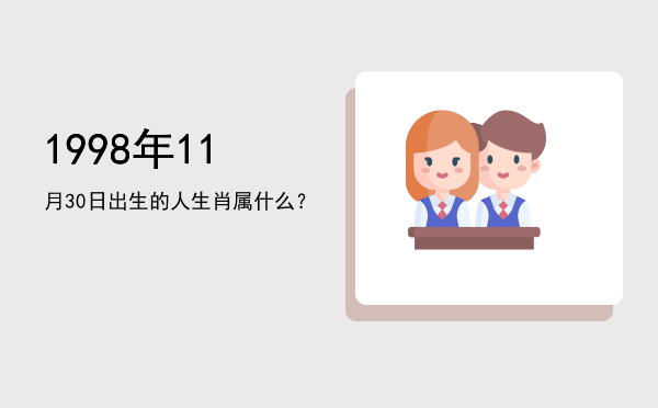 1998年11月30日出生的人生肖属什么?