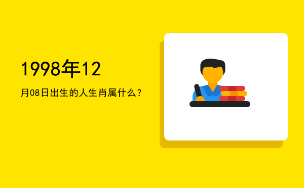 1998年12月08日出生的人生肖属什么?