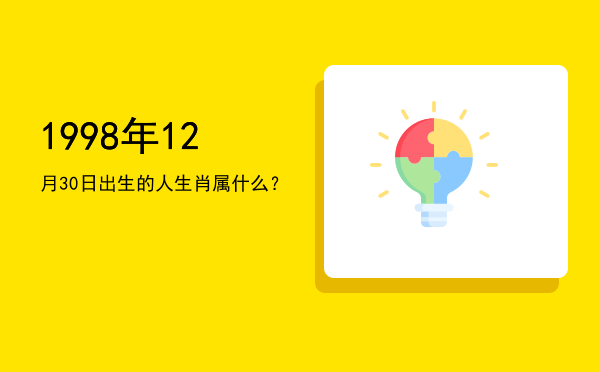 1998年12月30日出生的人生肖属什么?