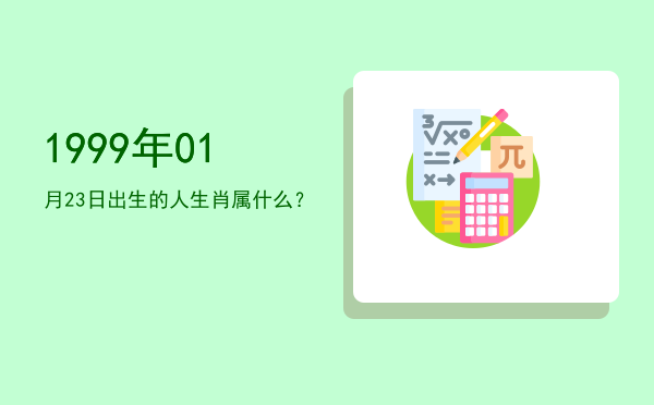 1999年01月23日出生的人生肖属什么?