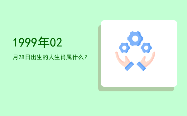 1999年02月28日出生的人生肖属什么?