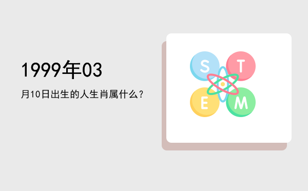 1999年03月10日出生的人生肖属什么？