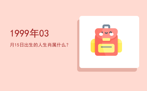 1999年03月15日出生的人生肖属什么?