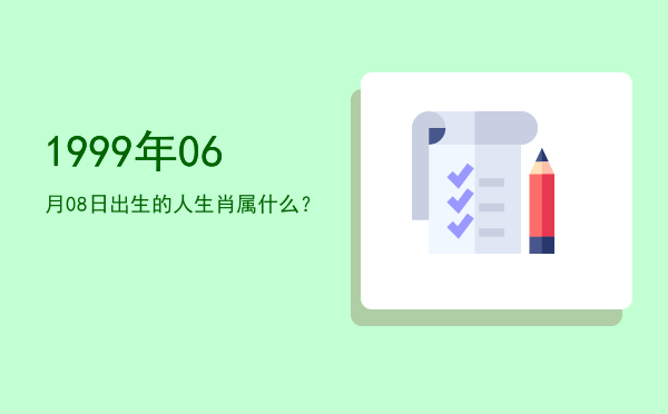 1999年06月08日出生的人生肖属什么?