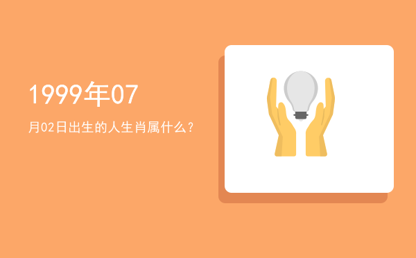 1999年07月02日出生的人生肖属什么?