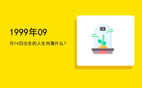 1999年09月14日出生的人生肖属什么?
