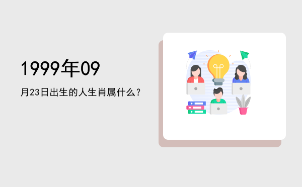 1999年09月23日出生的人生肖属什么?