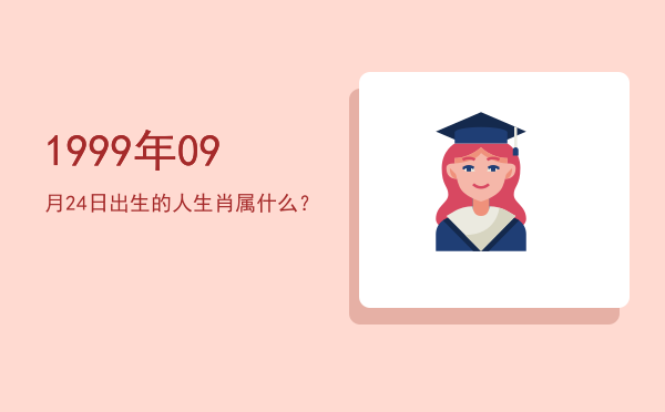 1999年09月24日出生的人生肖属什么?
