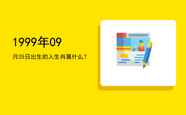 1999年09月25日出生的人生肖属什么?