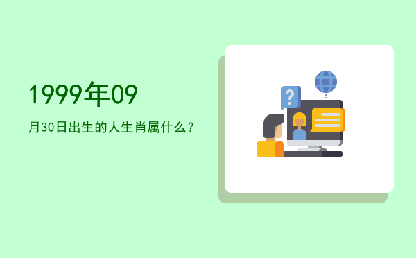 1999年09月30日出生的人生肖属什么?