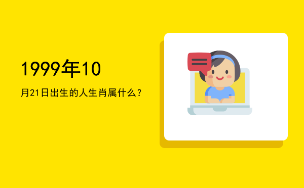 1999年10月21日出生的人生肖属什么?