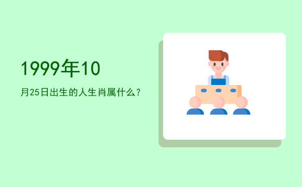 1999年10月25日出生的人生肖属什么?