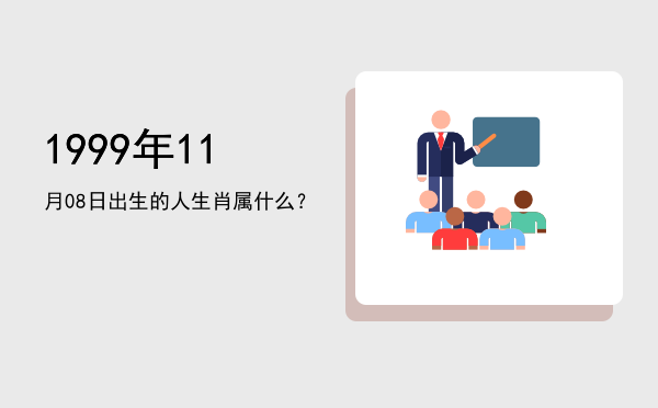 1999年11月08日出生的人生肖属什么?