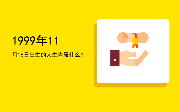 1999年11月16日出生的人生肖属什么?