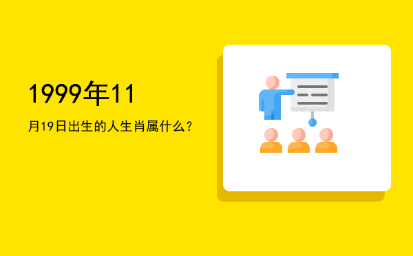 1999年11月19日出生的人生肖属什么?