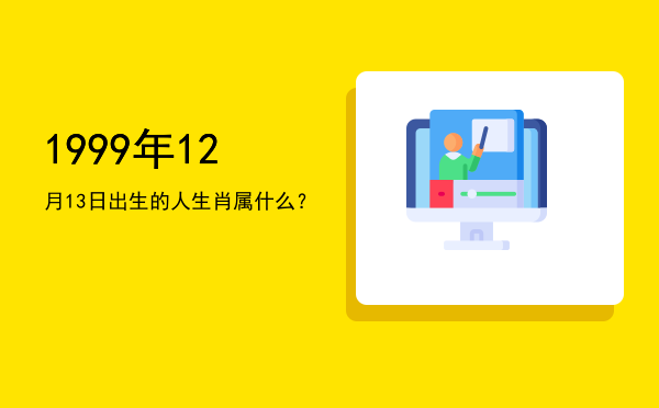 1999年12月13日出生的人生肖属什么?