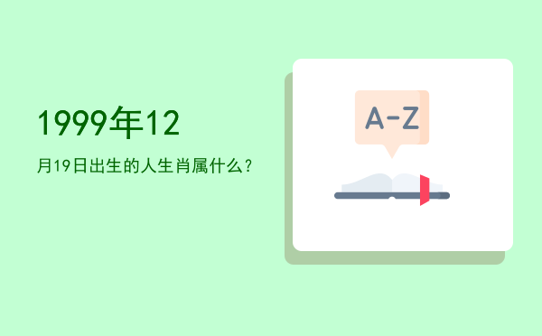 1999年12月19日出生的人生肖属什么?